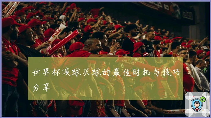 世界杯滚球买球的最佳时机与技巧分享