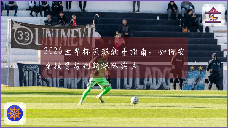 2026世界杯买球新手指南，如何安全投资与判断球队实力