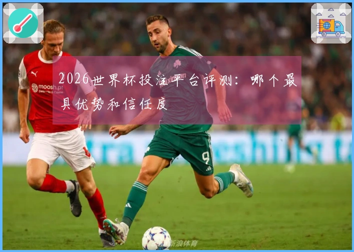 2026世界杯投注平台评测：哪个最具优势和信任度