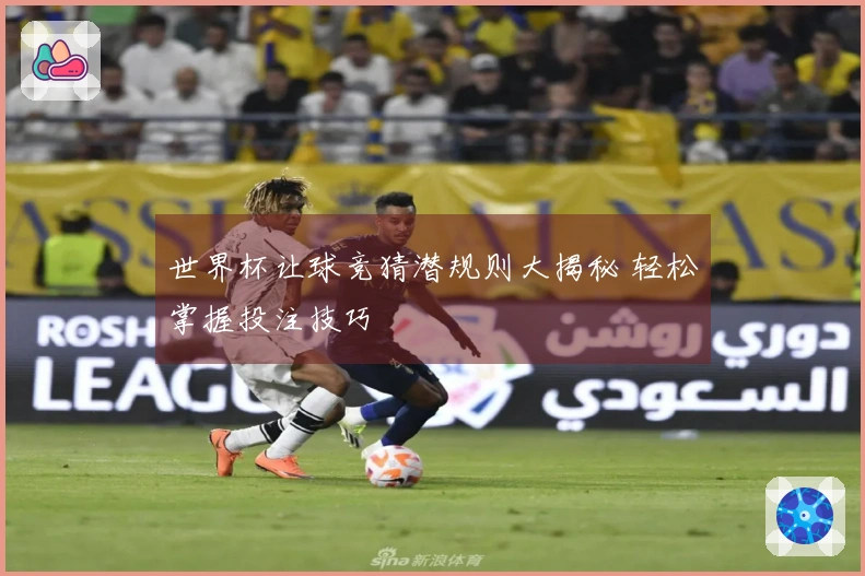 世界杯让球竞猜潜规则大揭秘 轻松掌握投注技巧