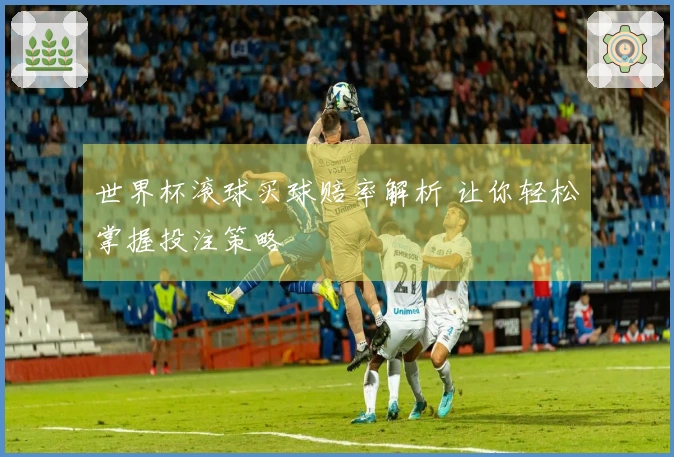 世界杯滚球买球赔率解析 让你轻松掌握投注策略