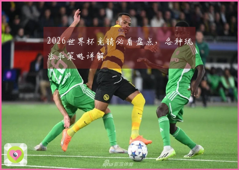 2026世界杯竞猜必看盘点，各种玩法和策略详解