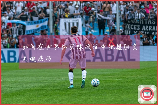 如何在世界杯买球投注中把握胜负关键技巧