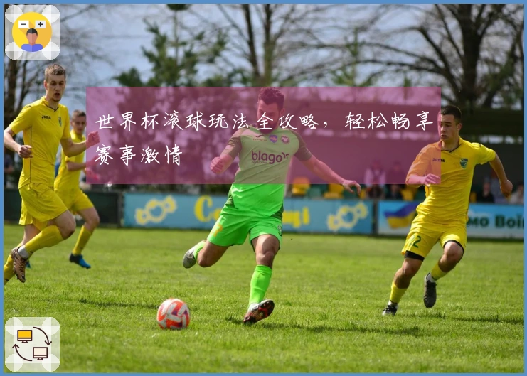 世界杯滚球玩法全攻略，轻松畅享赛事激情